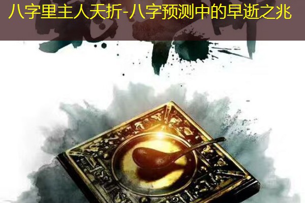  八字里主人夭折-八字预测中的早逝之兆