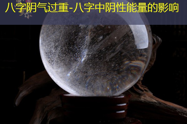  八字阴气过重-八字中阴性能量的影响